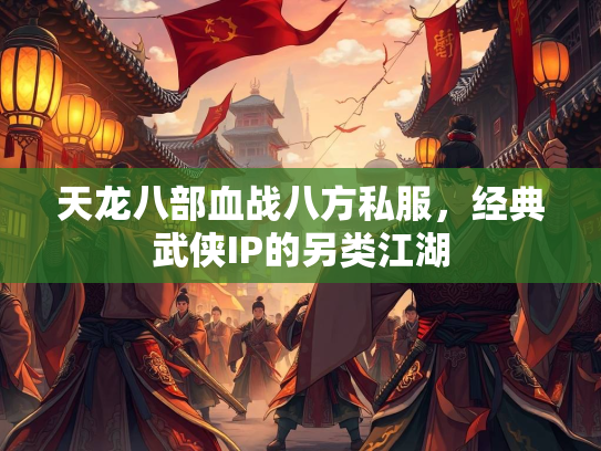 天龙八部血战八方私服，经典武侠IP的另类江湖