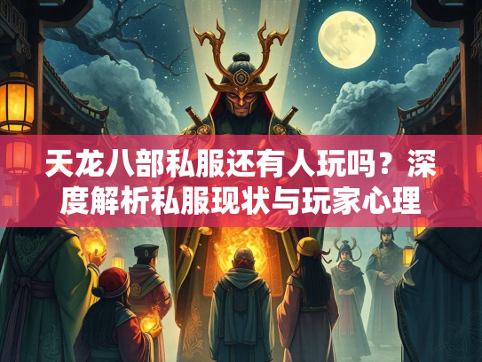 天龙八部私服还有人玩吗？深度解析私服现状与玩家心理