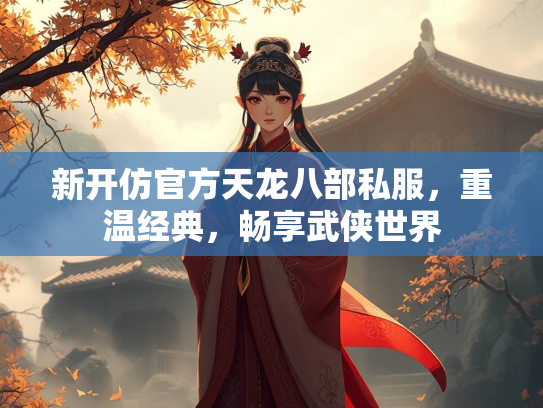 新开仿官方天龙八部私服，重温经典，畅享武侠世界