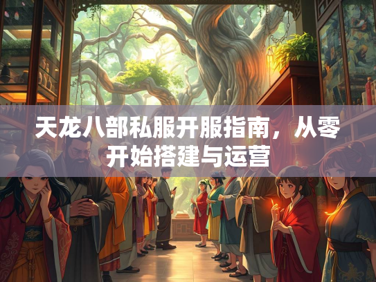 天龙八部私服开服指南，从零开始搭建与运营