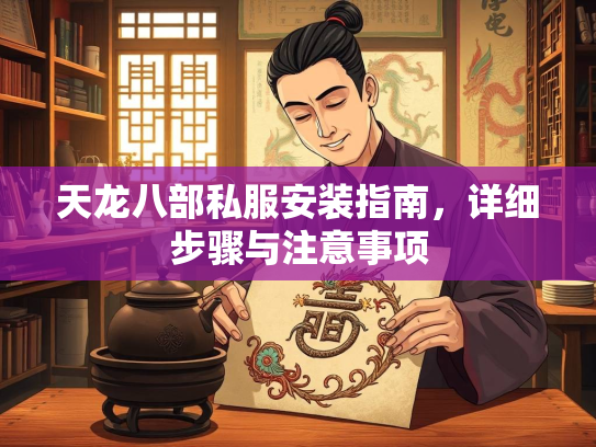 天龙八部私服安装指南，详细步骤与注意事项