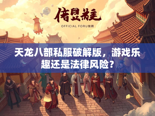 天龙八部私服破解版，游戏乐趣还是法律风险？