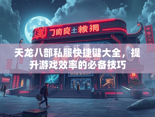 天龙八部私服快捷键大全，提升游戏效率的必备技巧  第1张
