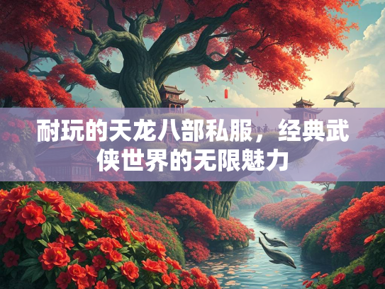 耐玩的天龙八部私服，经典武侠世界的无限魅力