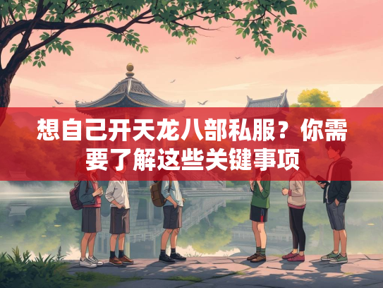想自己开天龙八部私服？你需要了解这些关键事项