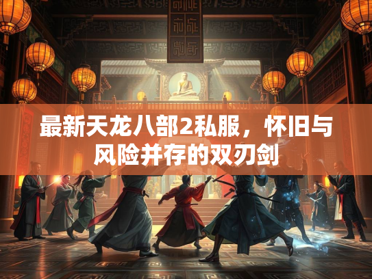 最新天龙八部2私服，怀旧与风险并存的双刃剑