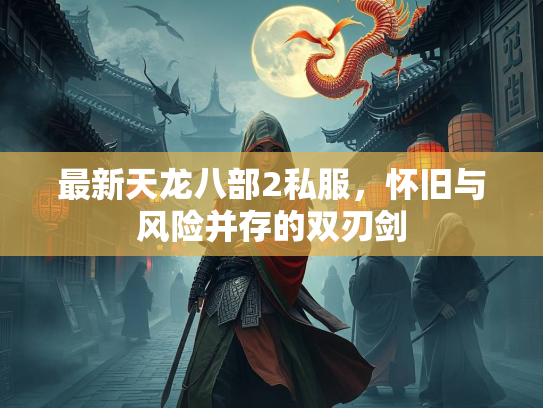 最新天龙八部2私服，怀旧与风险并存的双刃剑