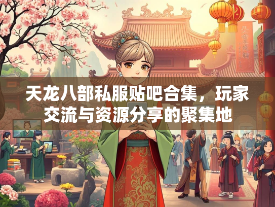 天龙八部私服贴吧合集，玩家交流与资源分享的聚集地