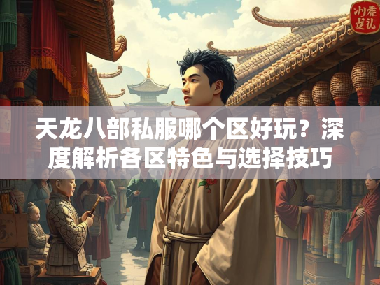 天龙八部私服哪个区好玩？深度解析各区特色与选择技巧