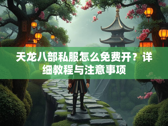 天龙八部私服怎么免费开？详细教程与注意事项  第1张