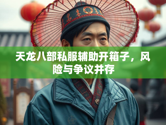 天龙八部私服辅助开箱子，风险与争议并存  第3张