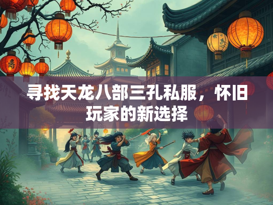 寻找天龙八部三孔私服，怀旧玩家的新选择