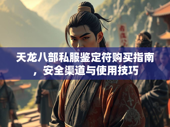 天龙八部私服鉴定符购买指南，安全渠道与使用技巧