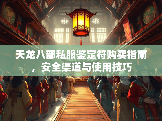 天龙八部私服鉴定符购买指南，安全渠道与使用技巧
