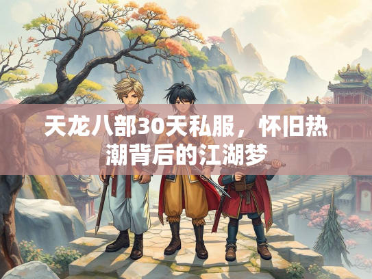 天龙八部30天私服，怀旧热潮背后的江湖梦