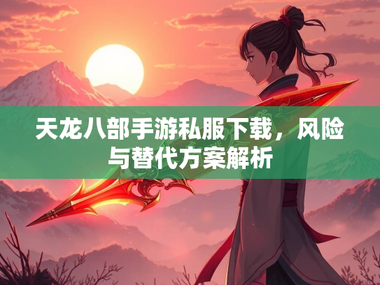 天龙八部手游私服下载，风险与替代方案解析  第1张