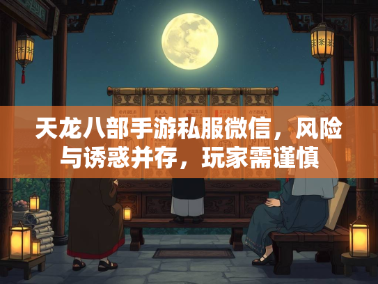 天龙八部手游私服微信，风险与诱惑并存，玩家需谨慎
