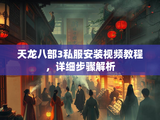 天龙八部3私服安装视频教程，详细步骤解析  第3张