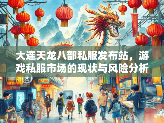 大连天龙八部私服发布站，游戏私服市场的现状与风险分析