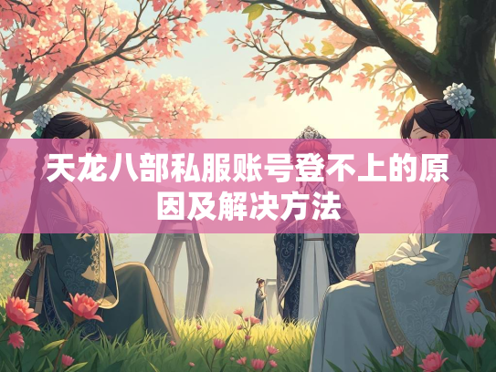 天龙八部私服账号登不上的原因及解决方法