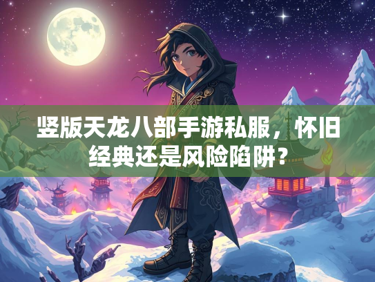 竖版天龙八部手游私服，怀旧经典还是风险陷阱？