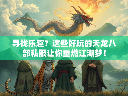 寻找乐趣？这些好玩的天龙八部私服让你重燃江湖梦！