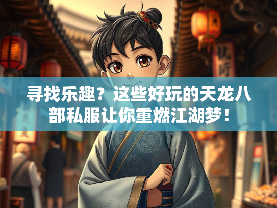 寻找乐趣？这些好玩的天龙八部私服让你重燃江湖梦！
