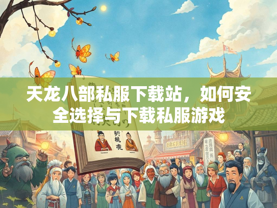 天龙八部私服下载站，如何安全选择与下载私服游戏