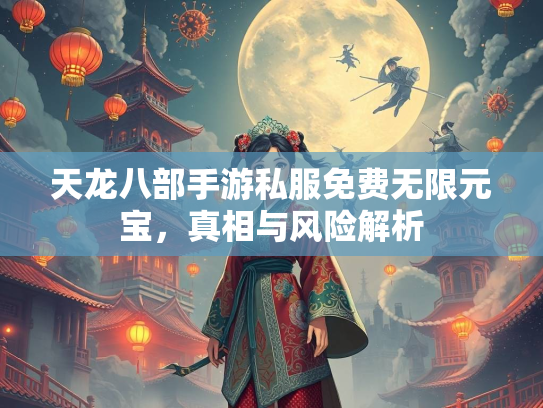 天龙八部手游私服免费无限元宝，真相与风险解析  第2张
