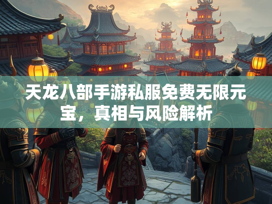 天龙八部手游私服免费无限元宝，真相与风险解析