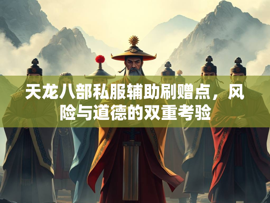 天龙八部私服辅助刷赠点，风险与道德的双重考验