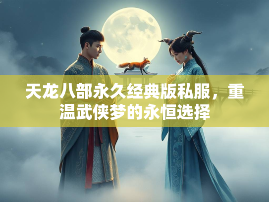 天龙八部永久经典版私服，重温武侠梦的永恒选择