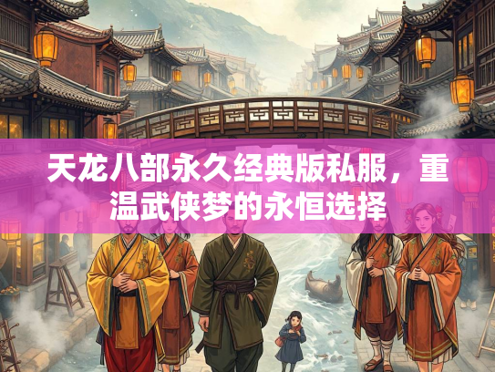 天龙八部永久经典版私服，重温武侠梦的永恒选择