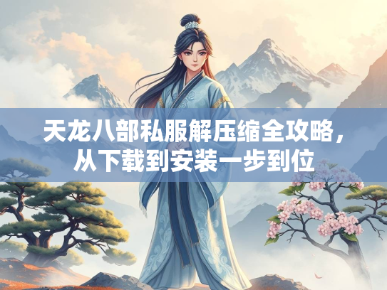 天龙八部私服解压缩全攻略，从下载到安装一步到位  第2张