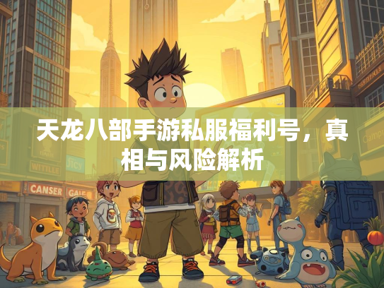 天龙八部手游私服福利号，真相与风险解析