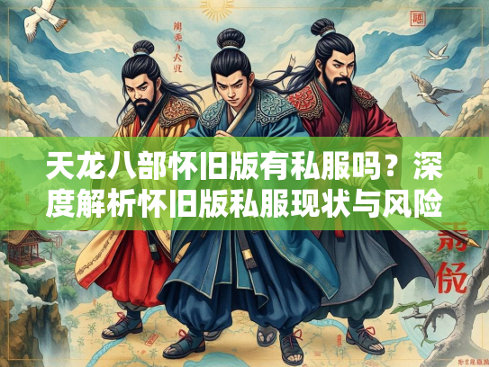天龙八部怀旧版有私服吗？深度解析怀旧版私服现状与风险