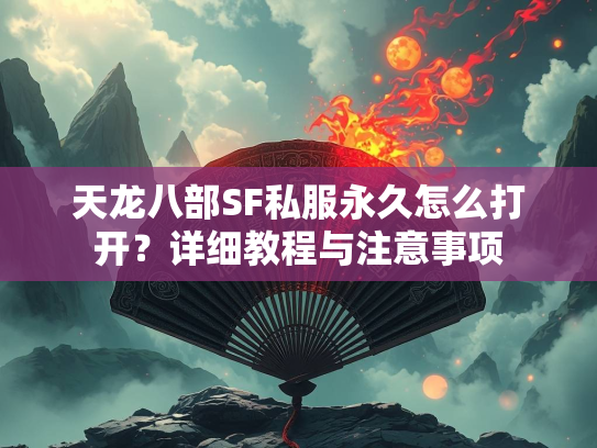 天龙八部SF私服永久怎么打开？详细教程与注意事项