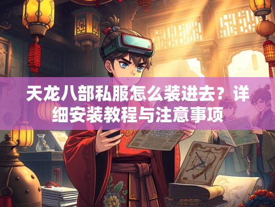 天龙八部私服怎么装进去？详细安装教程与注意事项