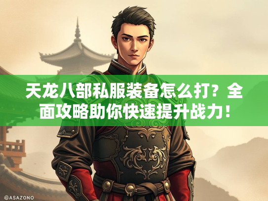 天龙八部私服装备怎么打？全面攻略助你快速提升战力！  第2张