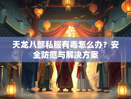 天龙八部私服有毒怎么办？安全防范与解决方案  第3张