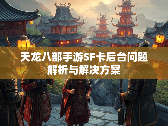 天龙八部手游SF卡后台问题解析与解决方案