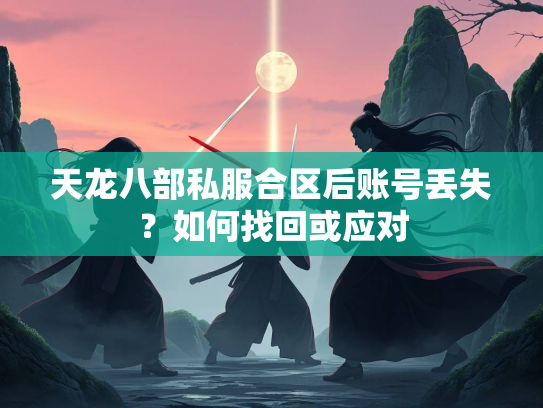 天龙八部私服合区后账号丢失？如何找回或应对  第1张