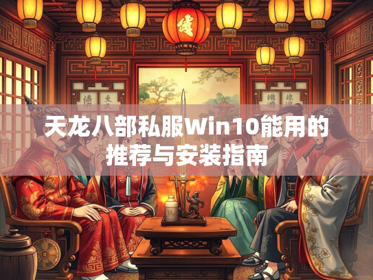 天龙八部私服Win10能用的推荐与安装指南