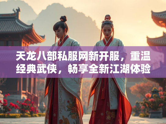 天龙八部私服网新开服，重温经典武侠，畅享全新江湖体验  第2张