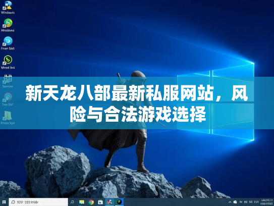 新天龙八部最新私服网站，风险与合法游戏选择