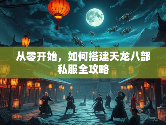 从零开始，如何搭建天龙八部私服全攻略  第1张