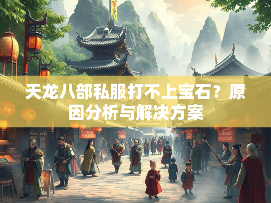 天龙八部私服打不上宝石？原因分析与解决方案  第3张