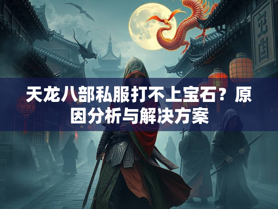 天龙八部私服打不上宝石？原因分析与解决方案