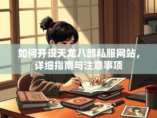 如何开设天龙八部私服网站，详细指南与注意事项