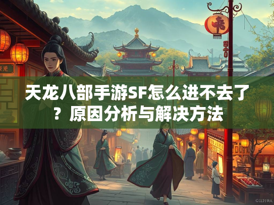 天龙八部手游SF怎么进不去了？原因分析与解决方法  第4张
